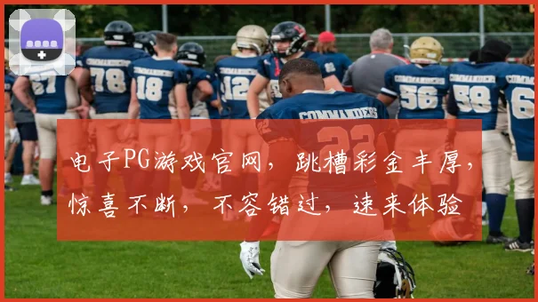 电子PG游戏官网，跳槽彩金丰厚，惊喜不断，不容错过，速来体验